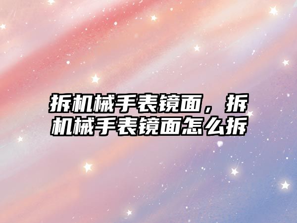 拆機械手表鏡面，拆機械手表鏡面怎么拆