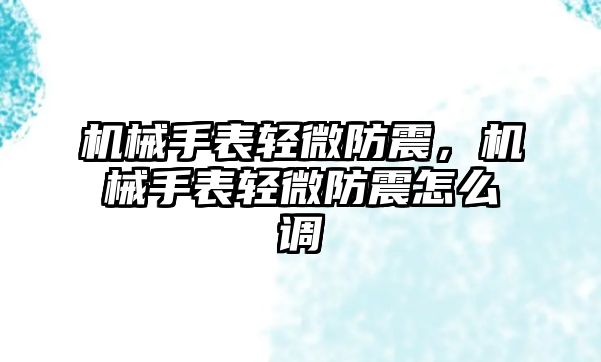 機械手表輕微防震，機械手表輕微防震怎么調