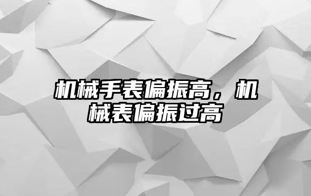 機械手表偏振高，機械表偏振過高