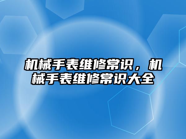 機械手表維修常識，機械手表維修常識大全