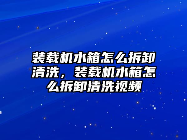 裝載機(jī)水箱怎么拆卸清洗，裝載機(jī)水箱怎么拆卸清洗視頻