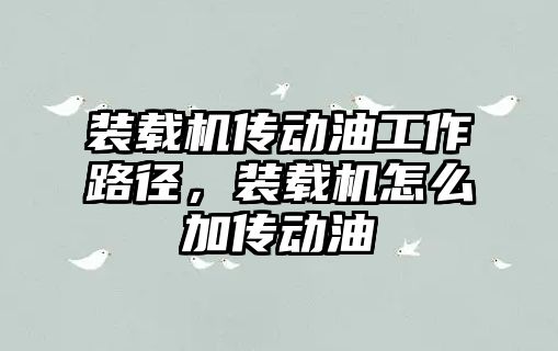 裝載機傳動油工作路徑，裝載機怎么加傳動油