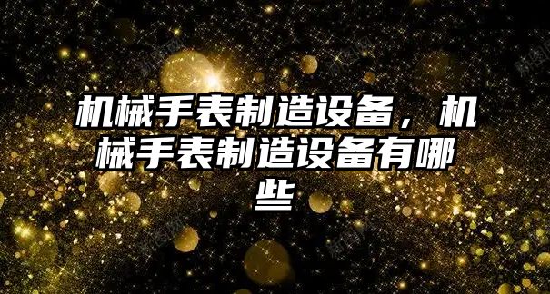 機械手表制造設備，機械手表制造設備有哪些