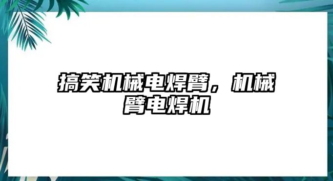 搞笑機械電焊臂，機械臂電焊機