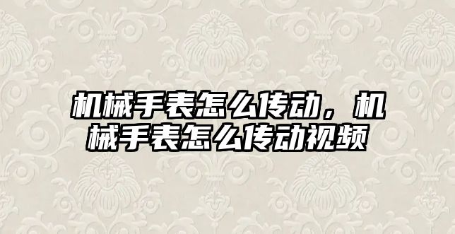 機械手表怎么傳動，機械手表怎么傳動視頻