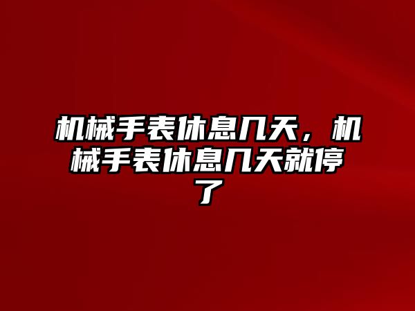 機械手表休息幾天，機械手表休息幾天就停了