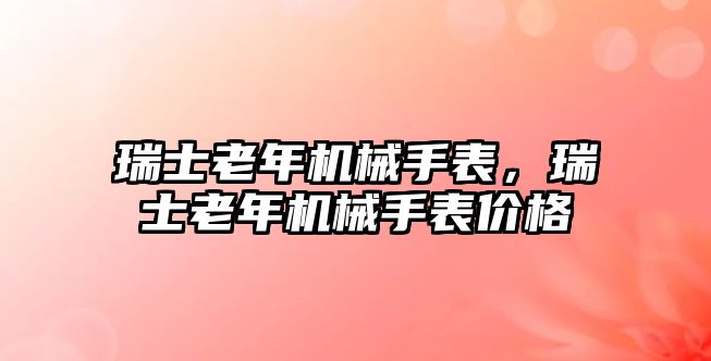 瑞士老年機械手表，瑞士老年機械手表價格