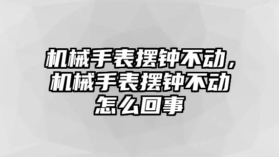 機(jī)械手表擺鐘不動(dòng)，機(jī)械手表擺鐘不動(dòng)怎么回事