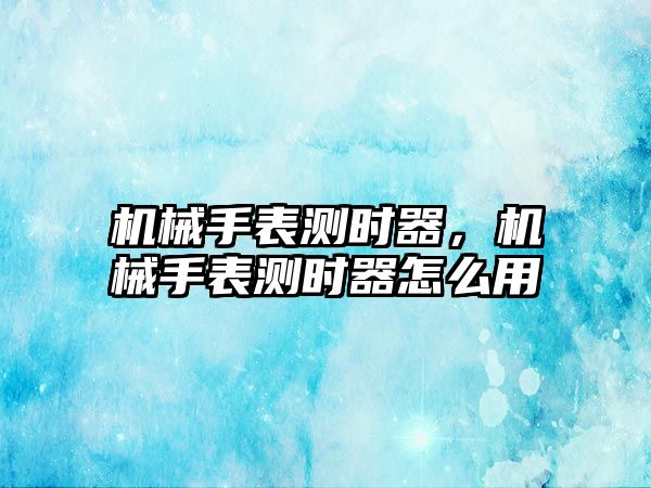 機械手表測時器，機械手表測時器怎么用