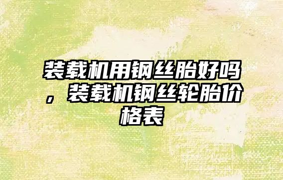 裝載機用鋼絲胎好嗎，裝載機鋼絲輪胎價格表