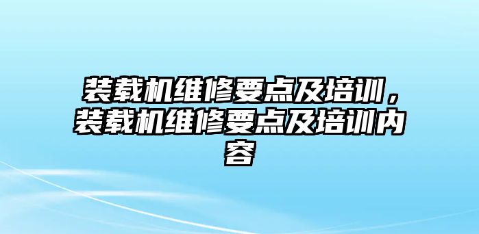 裝載機維修要點及培訓，裝載機維修要點及培訓內容