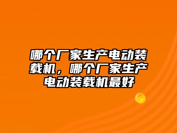 哪個廠家生產電動裝載機，哪個廠家生產電動裝載機最好