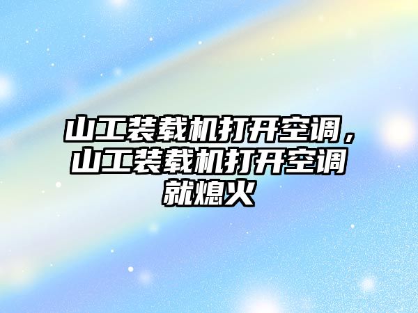 山工裝載機打開空調，山工裝載機打開空調就熄火