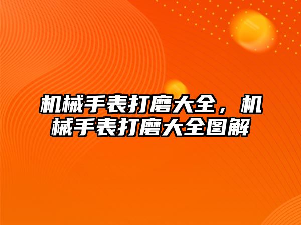 機械手表打磨大全，機械手表打磨大全圖解