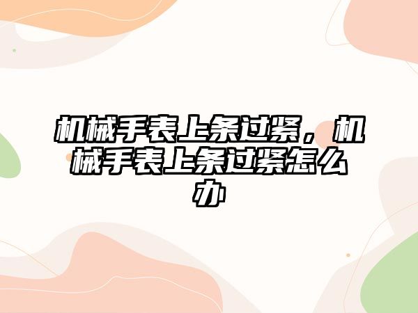 機械手表上條過緊，機械手表上條過緊怎么辦