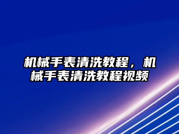 機械手表清洗教程，機械手表清洗教程視頻