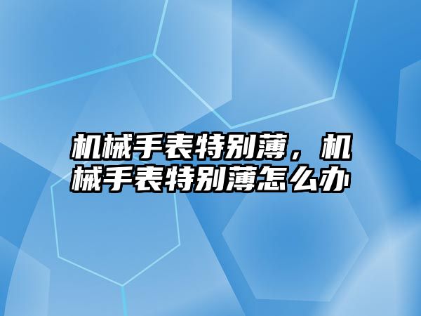 機械手表特別薄，機械手表特別薄怎么辦