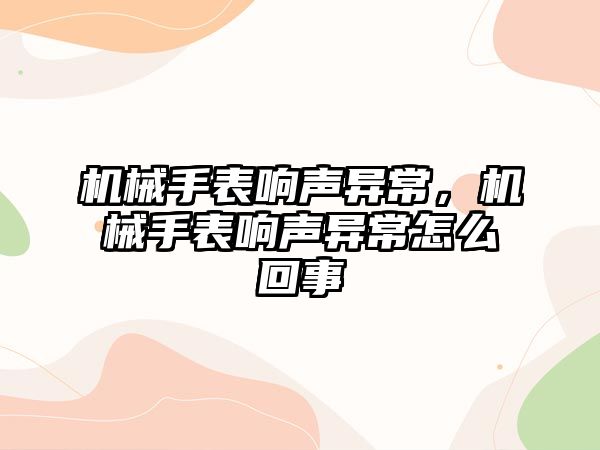 機械手表響聲異常，機械手表響聲異常怎么回事