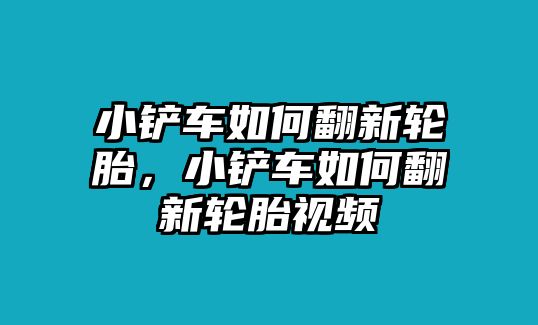 小鏟車如何翻新輪胎，小鏟車如何翻新輪胎視頻