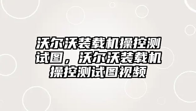 沃爾沃裝載機(jī)操控測試圖，沃爾沃裝載機(jī)操控測試圖視頻