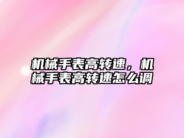 機械手表高轉速，機械手表高轉速怎么調