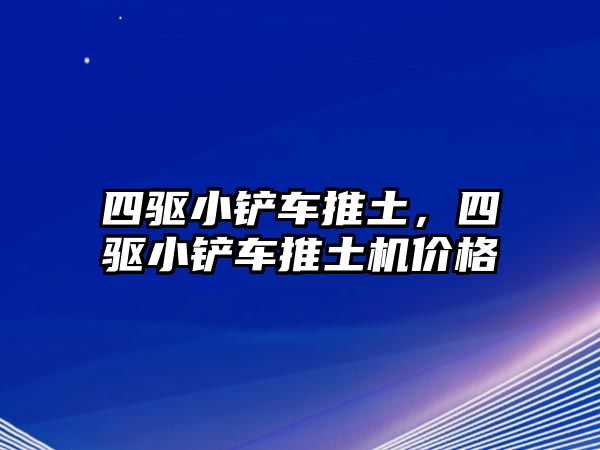 四驅小鏟車推土，四驅小鏟車推土機價格