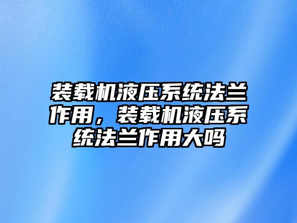 裝載機(jī)液壓系統(tǒng)法蘭作用，裝載機(jī)液壓系統(tǒng)法蘭作用大嗎