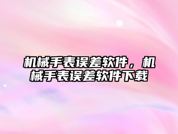 機(jī)械手表誤差軟件，機(jī)械手表誤差軟件下載