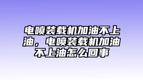 電噴裝載機加油不上油，電噴裝載機加油不上油怎么回事