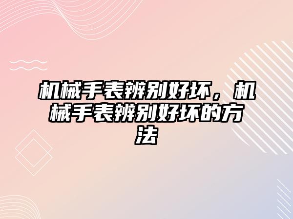 機械手表辨別好壞，機械手表辨別好壞的方法