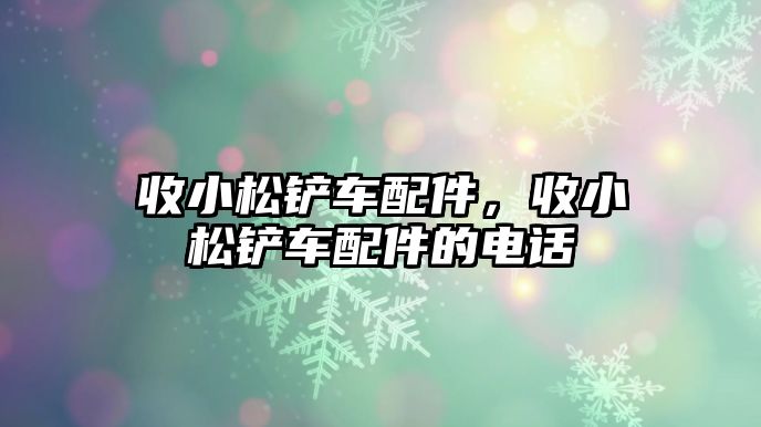 收小松鏟車配件，收小松鏟車配件的電話