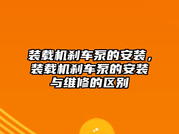 裝載機剎車泵的安裝，裝載機剎車泵的安裝與維修的區別