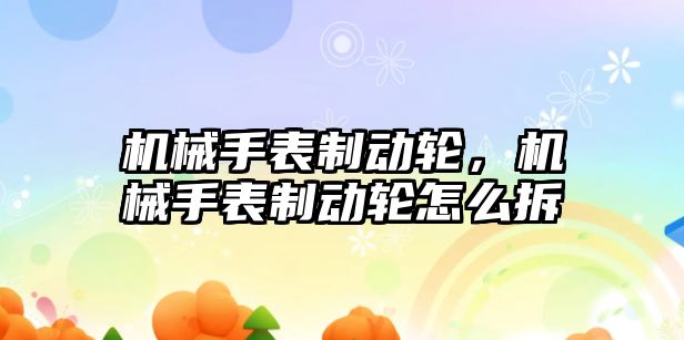 機械手表制動輪，機械手表制動輪怎么拆