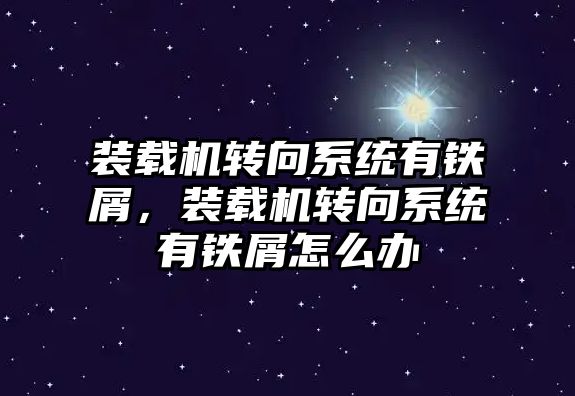 裝載機轉向系統有鐵屑，裝載機轉向系統有鐵屑怎么辦