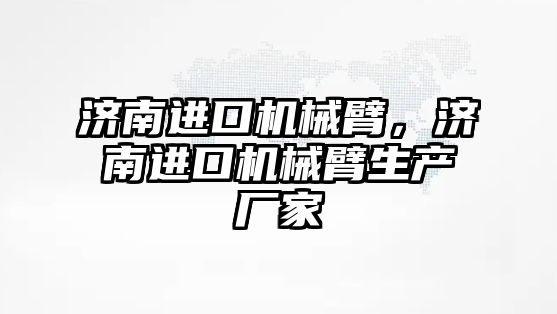 濟南進口機械臂，濟南進口機械臂生產廠家