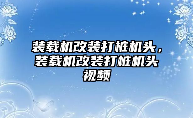 裝載機改裝打樁機頭，裝載機改裝打樁機頭視頻