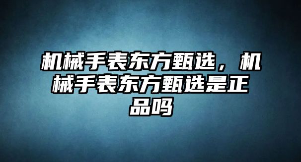 機械手表東方甄選，機械手表東方甄選是正品嗎