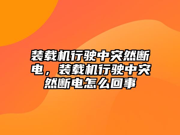 裝載機行駛中突然斷電，裝載機行駛中突然斷電怎么回事