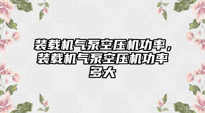 裝載機氣泵空壓機功率，裝載機氣泵空壓機功率多大