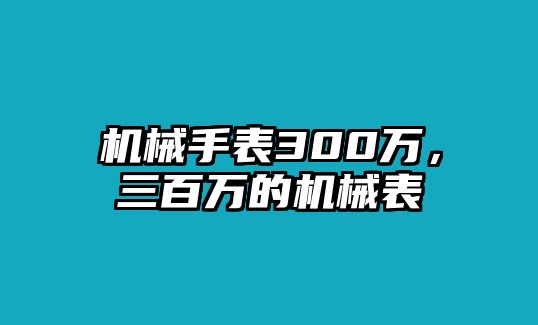 機械手表300萬，三百萬的機械表