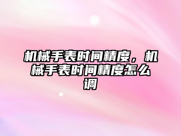 機械手表時間精度，機械手表時間精度怎么調