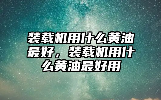 裝載機用什么黃油最好，裝載機用什么黃油最好用