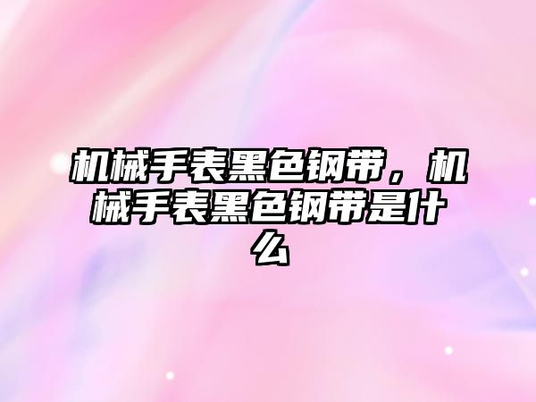 機械手表黑色鋼帶，機械手表黑色鋼帶是什么