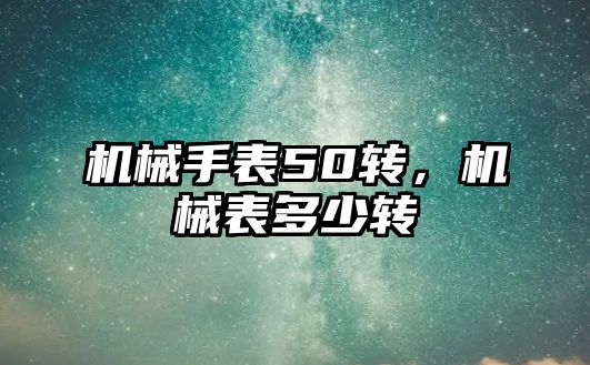 機械手表50轉，機械表多少轉