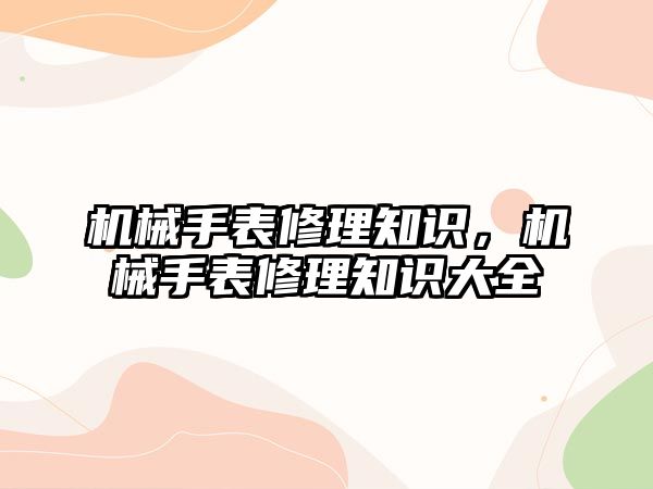 機械手表修理知識，機械手表修理知識大全