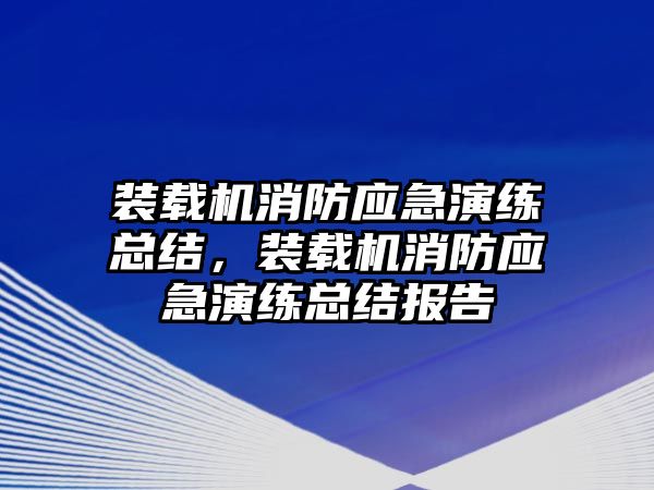 裝載機消防應急演練總結，裝載機消防應急演練總結報告