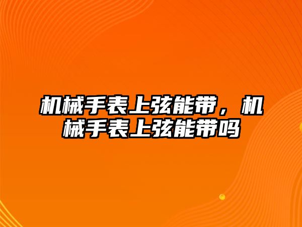 機械手表上弦能帶，機械手表上弦能帶嗎