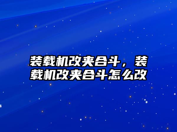 裝載機改夾合斗，裝載機改夾合斗怎么改