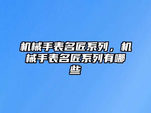 機械手表名匠系列，機械手表名匠系列有哪些