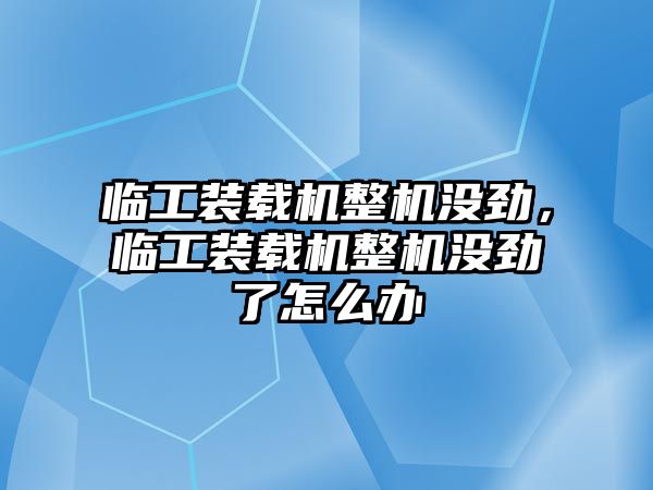 臨工裝載機整機沒勁，臨工裝載機整機沒勁了怎么辦